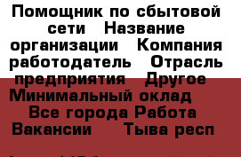 Помощник по сбытовой сети › Название организации ­ Компания-работодатель › Отрасль предприятия ­ Другое › Минимальный оклад ­ 1 - Все города Работа » Вакансии   . Тыва респ.